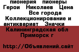 1.1) пионерия : пионеры Герои - Николаев › Цена ­ 90 - Все города Коллекционирование и антиквариат » Значки   . Калининградская обл.,Приморск г.